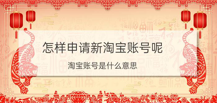 怎样申请新淘宝账号呢 淘宝账号是什么意思？